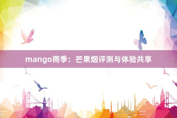 mango雨季：芒果烟评测与体验共享