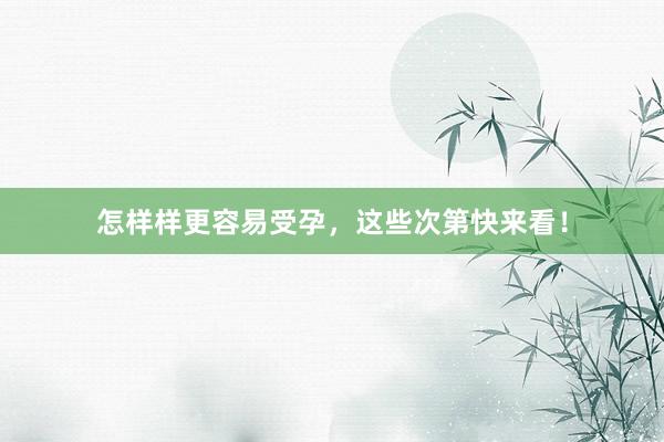 怎样样更容易受孕，这些次第快来看！