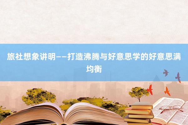 旅社想象讲明——打造沸腾与好意思学的好意思满均衡