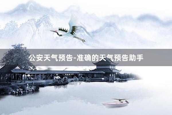 公安天气预告-准确的天气预告助手