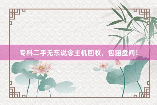 专科二手无东说念主机回收，包涵盘问！