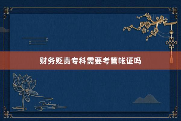 财务贬责专科需要考管帐证吗