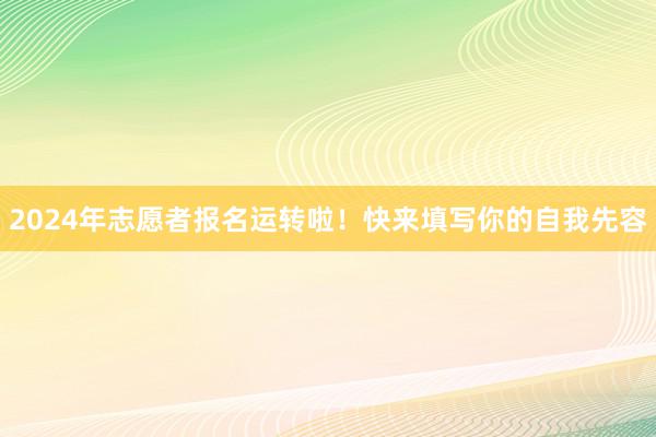 2024年志愿者报名运转啦！快来填写你的自我先容