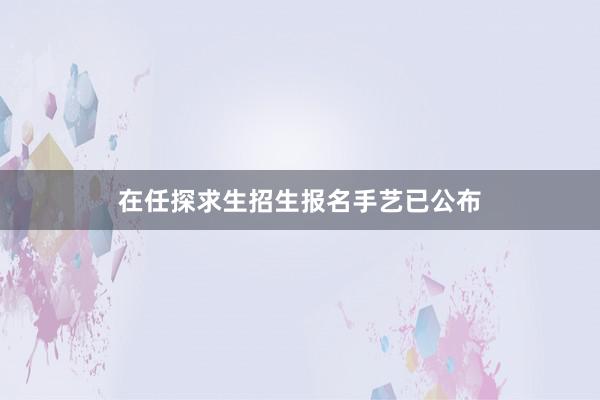 在任探求生招生报名手艺已公布