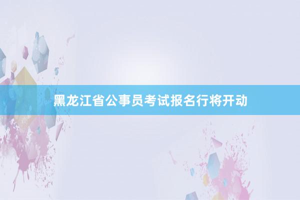黑龙江省公事员考试报名行将开动