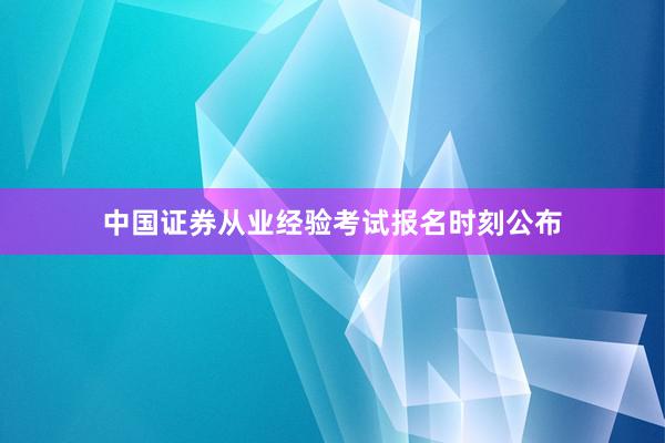 中国证券从业经验考试报名时刻公布