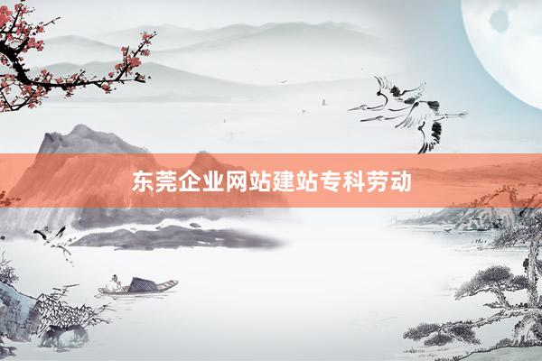 东莞企业网站建站专科劳动