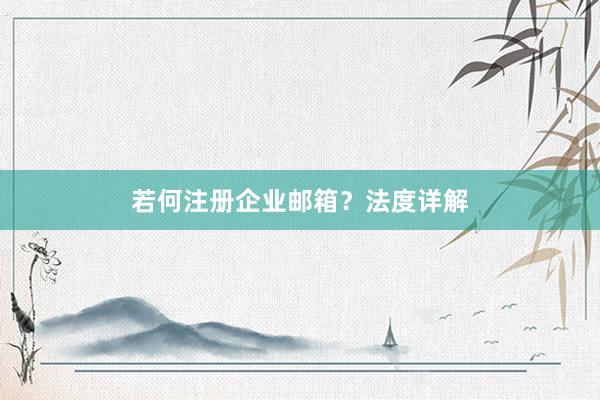 若何注册企业邮箱？法度详解