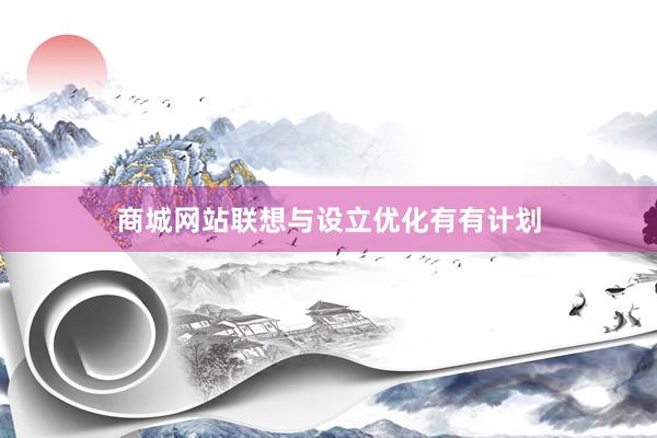 商城网站联想与设立优化有有计划