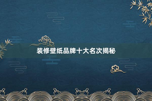 装修壁纸品牌十大名次揭秘