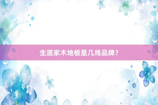 生涯家木地板是几线品牌？