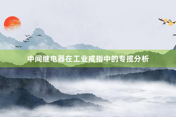 中间继电器在工业戒指中的专揽分析