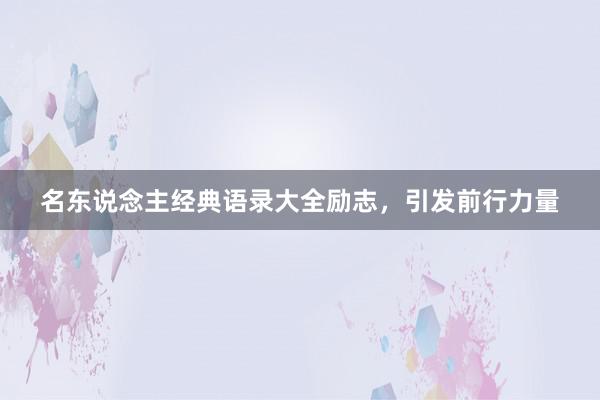 名东说念主经典语录大全励志，引发前行力量