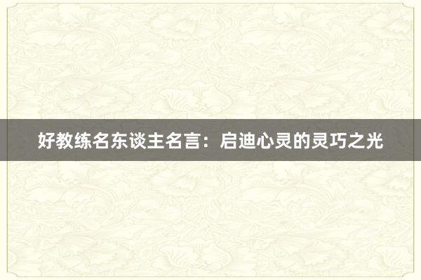 好教练名东谈主名言：启迪心灵的灵巧之光