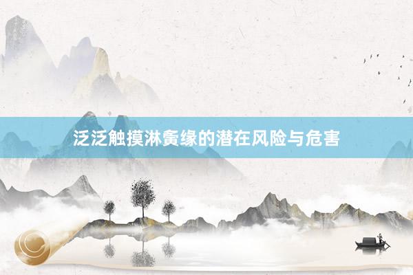 泛泛触摸淋夤缘的潜在风险与危害